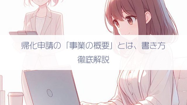 帰化申請の「事業の概要」とは、書き方、注意点を徹底解説！